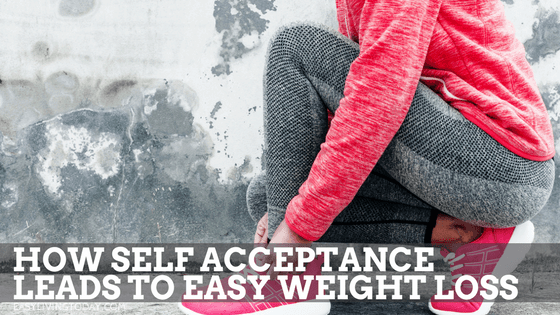How Self Acceptance Leads to Easy Weight Loss
